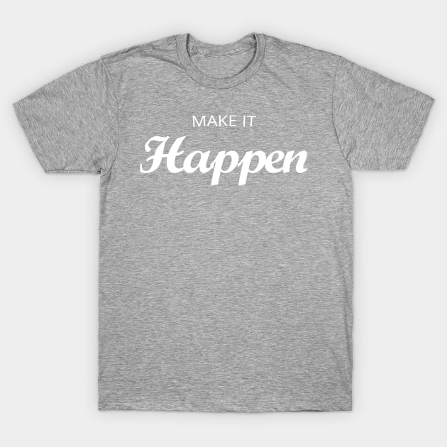 Make It Happen T-Shirt by jgk122